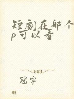 短剧在哪个app可以看