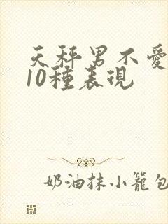 天秤男不爱你的10种表现