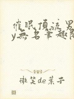 催眠顶流男团by无名笔趣阁小说最新章