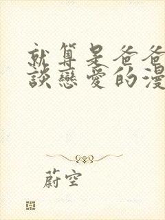 就算是爸爸也想谈恋爱的漫画免费阅读