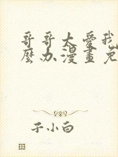 哥哥太爱我了怎么办漫画免费