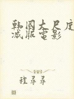 韩国大尺度未删减版电影