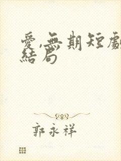 爱,无期短剧大结局