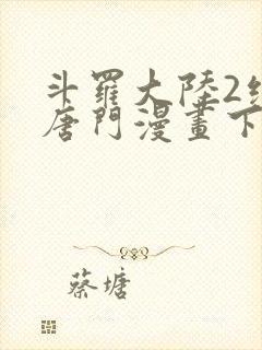 斗罗大陆2绝世唐门漫画下拉式六漫画