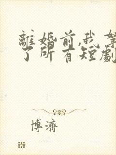 离婚前,我拿回了所有短剧免费观看