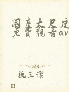 国产大尺度在线免费观看av