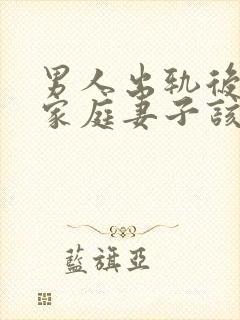 男人出轨后回归家庭妻子该怎么做