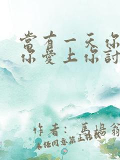 当有一天你发现你爱上你讨厌的人