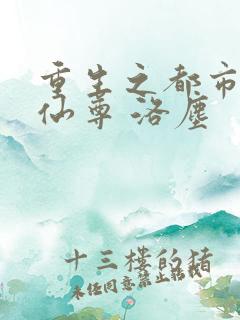重生之都市都市仙尊 洛尘