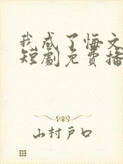 我成了悔文男主短剧免费播放最新章节