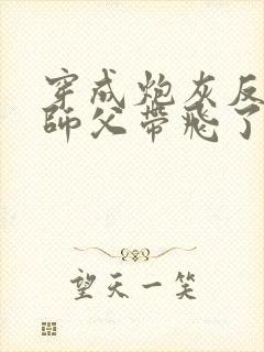 穿成炮灰反派被师父带飞了阅读无弹窗