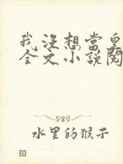 我没想当皇帝啊全文小说阅读全文