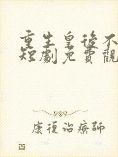 重生皇后不好惹短剧免费观看第16集