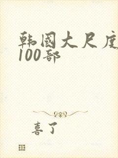 韩国大尺度三级100部