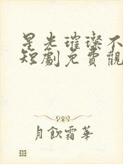 星光璀璨不及你短剧免费观看