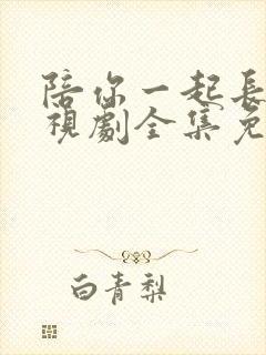 陪你一起长大电视剧全集免费观看