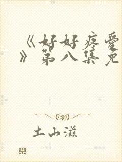 《好好疼爱里面》第八集免费观看