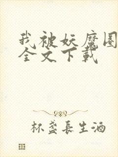 我被妖魔圈养了全文下载