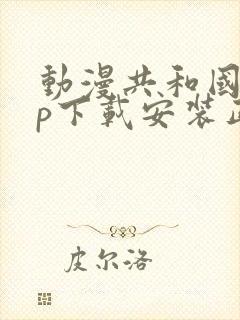 动漫共和国app下载安装正版免费最新版