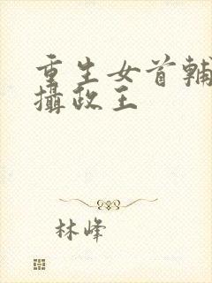 重生女首辅娇养摄政王
