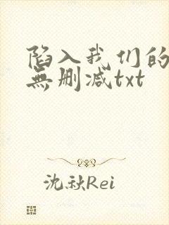陷入我们的热恋无删减txt