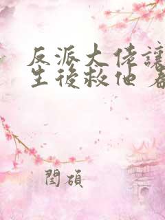 反派大佬让我重生后救他 春风榴火