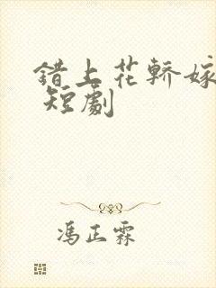 错上花轿嫁王爷 短剧