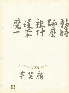 魔道祖师动漫第一季什么时候出的