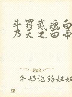 斗罗武魂白虎吾乃天之白帝小说