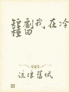 短剧我在冷宫忙种田