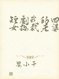 短剧我的四个美女总裁老婆完整版时长