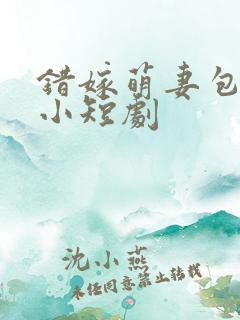 错嫁萌妻包甜的小短剧