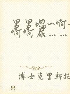 男男嗯~啊好爽啊啊尿……尿了啊啊啊