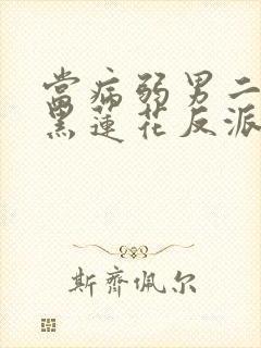 当病弱男二遇上黑莲花反派