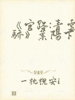 《官路:青云天骄》叶阳下载