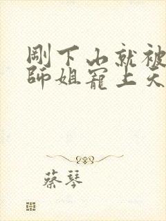 刚下山就被五位师姐宠上天免费阅读