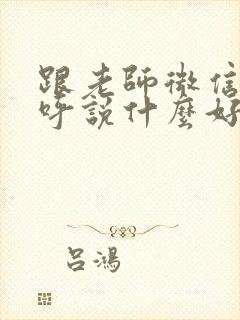 跟老师微信打招呼说什么好