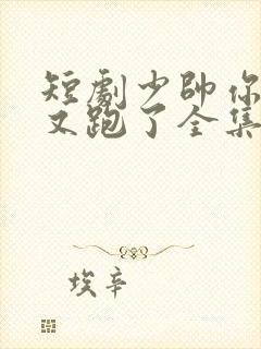 短剧少帅你老婆又跑了全集