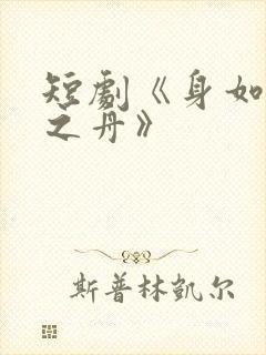 短剧《身如不系之舟》