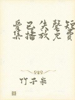 爱已失声短剧全集播放免费