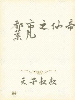 都市之仙帝归来叶凡