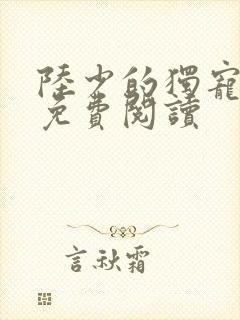 陆少的独宠甜妻免费阅读