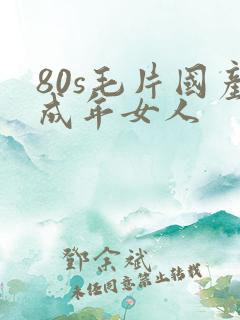 80s毛片国产成年女人