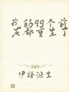 我的99个前女友都重生了短剧全集