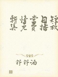 斩情当日短剧全集免费播放