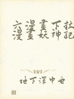 六漫画下拉式6漫画妖神记