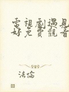 电视剧遇见你真好免费观看全集