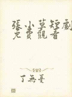 张小草短剧全集免费观看