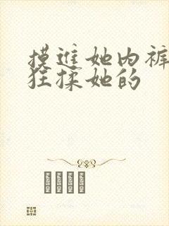 摸进她内裤里疯狂揉她的