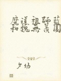 魔道祖师蓝忘机和魏无羡图片